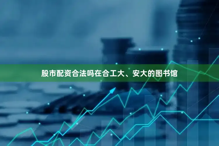 股市配资合法吗在合工大、安大的图书馆