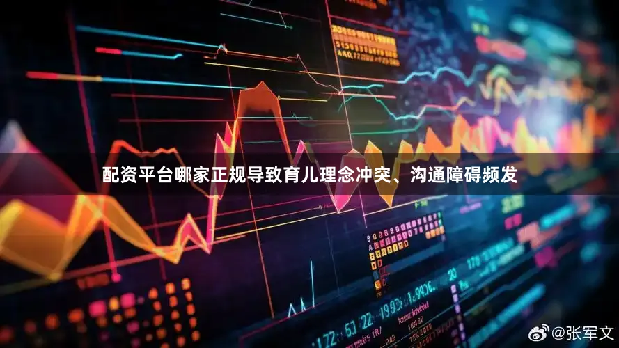 配资平台哪家正规导致育儿理念冲突、沟通障碍频发
